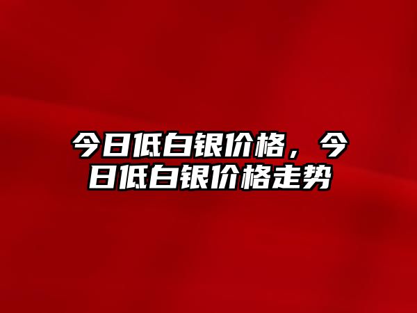 今日低白銀價(jià)格，今日低白銀價(jià)格走勢(shì)