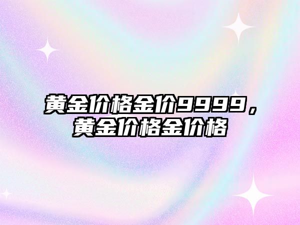 黃金價格金價9999，黃金價格金價格