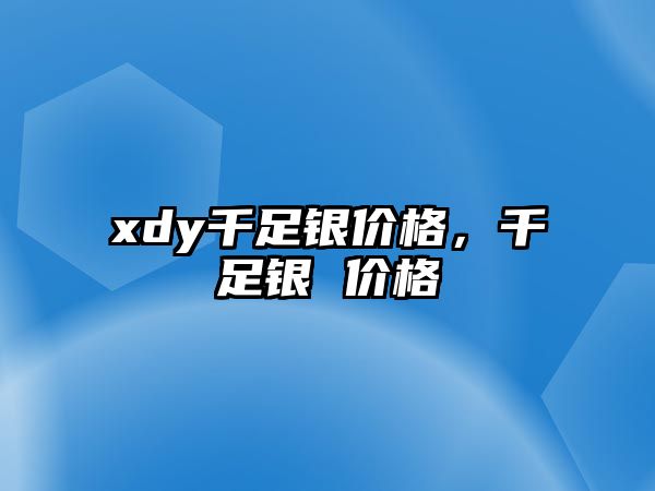 xdy千足銀價(jià)格，千足銀 價(jià)格