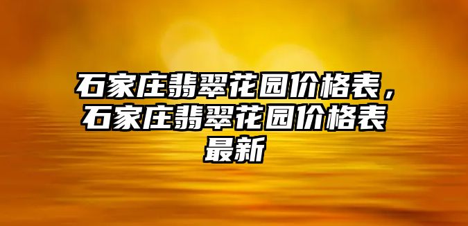 石家莊翡翠花園價格表，石家莊翡翠花園價格表最新