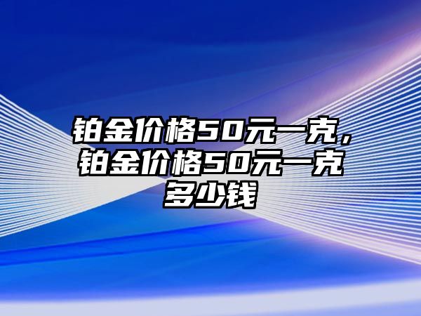 鉑金價(jià)格50元一克，鉑金價(jià)格50元一克多少錢