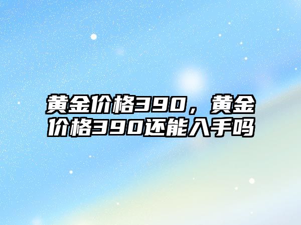 黃金價(jià)格390，黃金價(jià)格390還能入手嗎