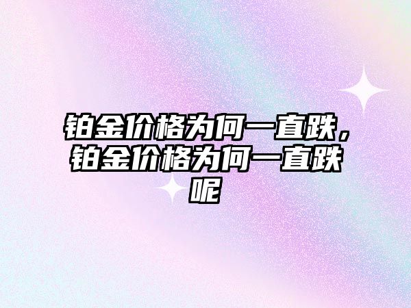 鉑金價(jià)格為何一直跌，鉑金價(jià)格為何一直跌呢