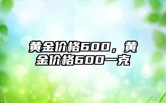 黃金價(jià)格600，黃金價(jià)格600一克