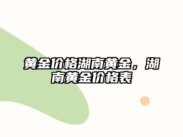 黃金價格湖南黃金，湖南黃金價格表