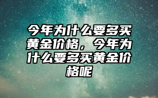 今年為什么要多買(mǎi)黃金價(jià)格，今年為什么要多買(mǎi)黃金價(jià)格呢