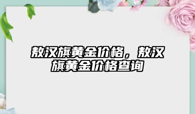 敖漢旗黃金價格，敖漢旗黃金價格查詢