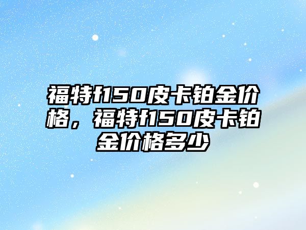 福特f150皮卡鉑金價格，福特f150皮卡鉑金價格多少