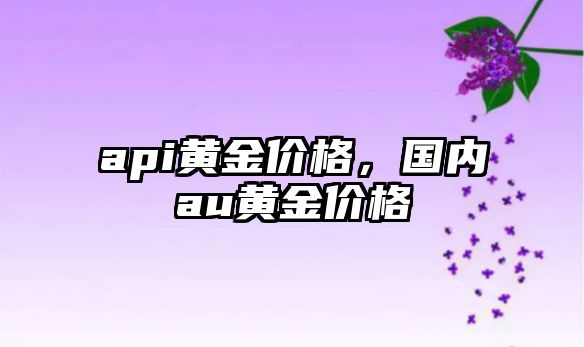 api黃金價格，國內(nèi)au黃金價格