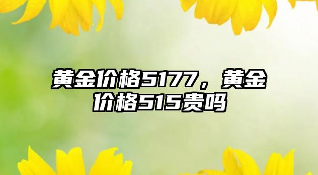 黃金價格5177，黃金價格515貴嗎