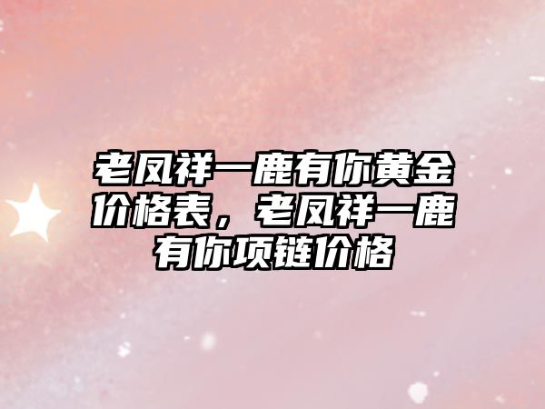 老鳳祥一鹿有你黃金價格表，老鳳祥一鹿有你項鏈價格