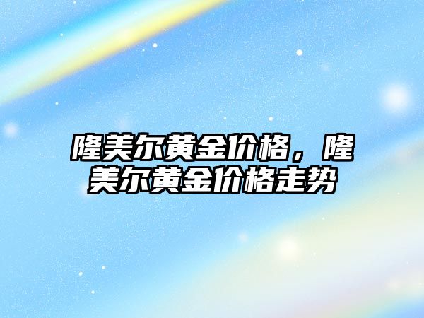 隆美爾黃金價格，隆美爾黃金價格走勢