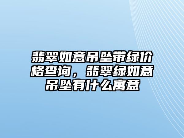 翡翠如意吊墜帶綠價(jià)格查詢，翡翠綠如意吊墜有什么寓意