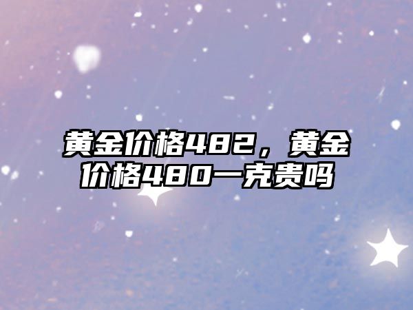 黃金價(jià)格482，黃金價(jià)格480一克貴嗎