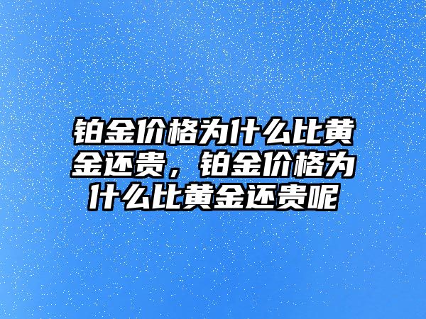 鉑金價格為什么比黃金還貴，鉑金價格為什么比黃金還貴呢