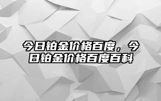 今日鉑金價格百度，今日鉑金價格百度百科