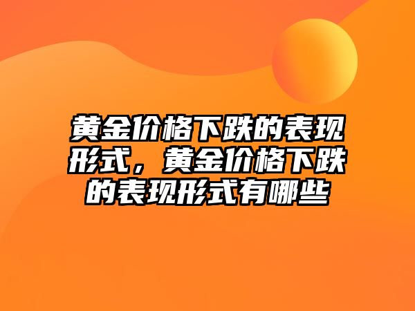 黃金價格下跌的表現(xiàn)形式，黃金價格下跌的表現(xiàn)形式有哪些