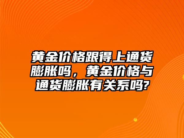 黃金價(jià)格跟得上通貨膨脹嗎，黃金價(jià)格與通貨膨脹有關(guān)系嗎?