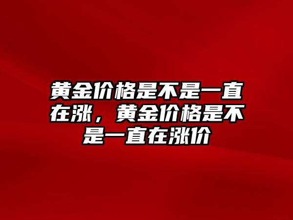 黃金價(jià)格是不是一直在漲，黃金價(jià)格是不是一直在漲價(jià)