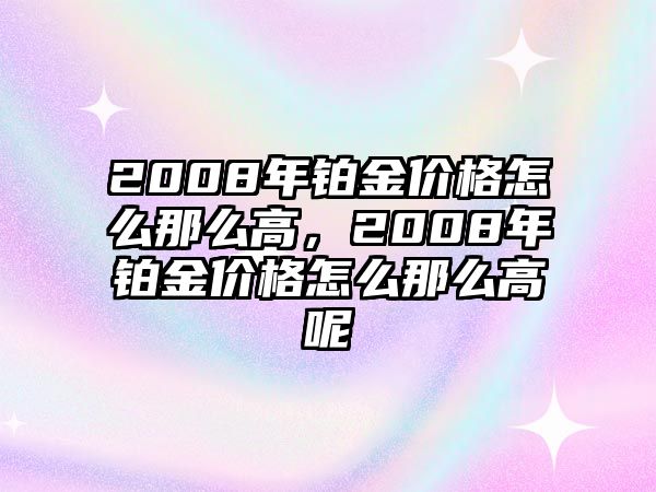 2008年鉑金價格怎么那么高，2008年鉑金價格怎么那么高呢