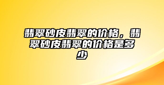 翡翠砂皮翡翠的價格，翡翠砂皮翡翠的價格是多少