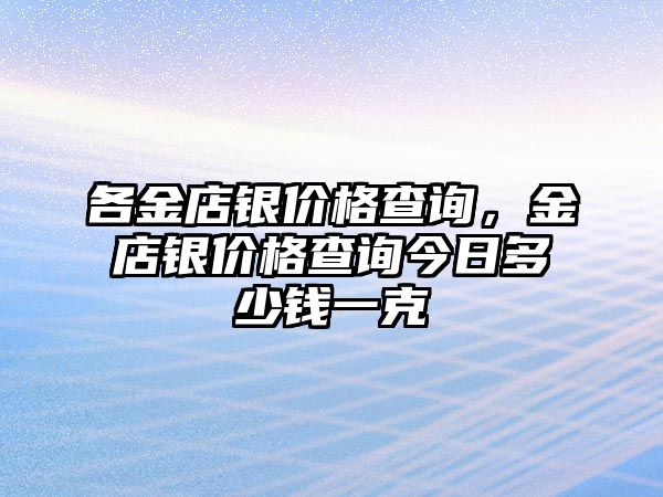 各金店銀價格查詢，金店銀價格查詢今日多少錢一克