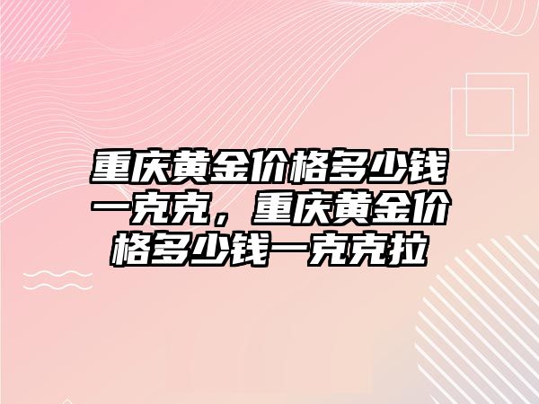 重慶黃金價格多少錢一克克，重慶黃金價格多少錢一克克拉