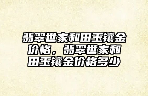 翡翠世家和田玉鑲金價格，翡翠世家和田玉鑲金價格多少