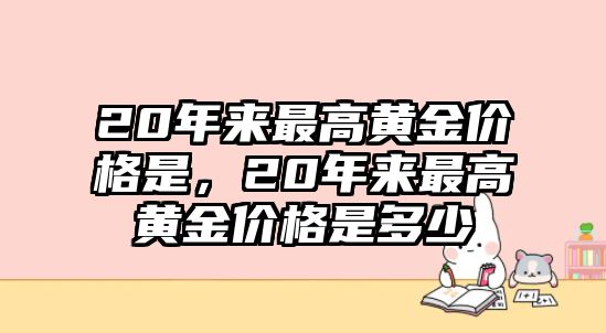 20年來最高黃金價(jià)格是，20年來最高黃金價(jià)格是多少