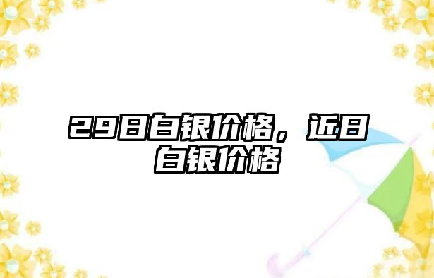 29日白銀價格，近日白銀價格