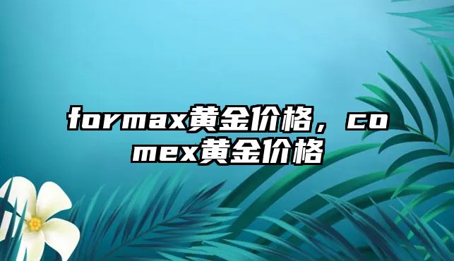 formax黃金價格，comex黃金價格