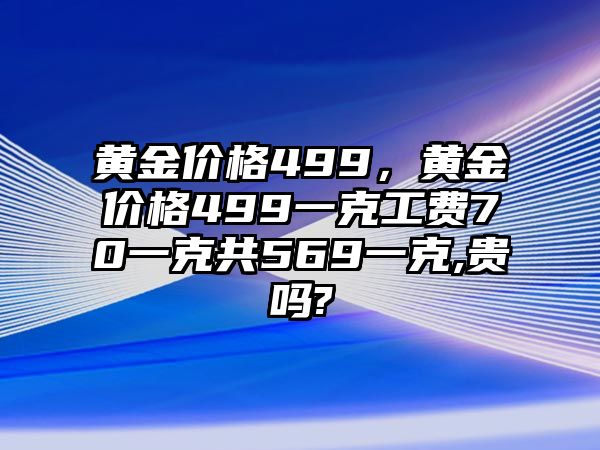 黃金價格499，黃金價格499一克工費70一克共569一克,貴嗎?