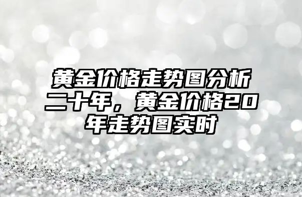 黃金價格走勢圖分析二十年，黃金價格20年走勢圖實時