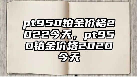 pt950鉑金價格2022今天，pt950鉑金價格2020今天