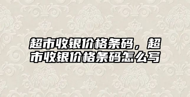 超市收銀價(jià)格條碼，超市收銀價(jià)格條碼怎么寫(xiě)