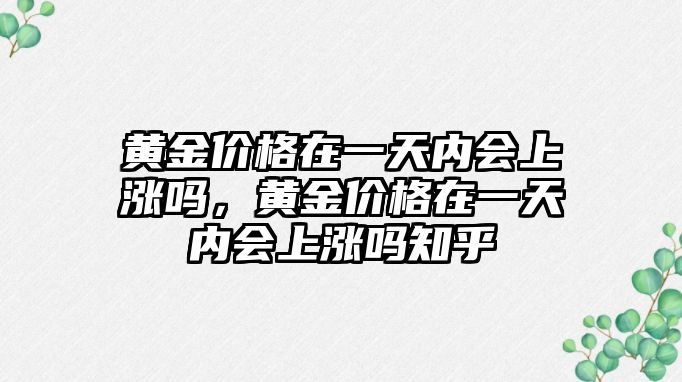 黃金價格在一天內(nèi)會上漲嗎，黃金價格在一天內(nèi)會上漲嗎知乎