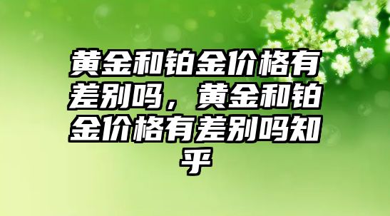 黃金和鉑金價(jià)格有差別嗎，黃金和鉑金價(jià)格有差別嗎知乎