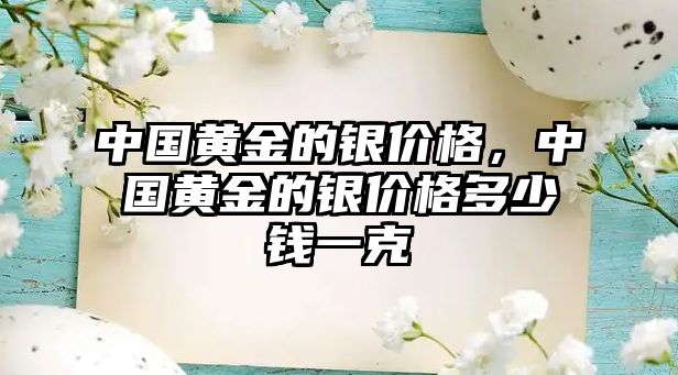 中國黃金的銀價格，中國黃金的銀價格多少錢一克