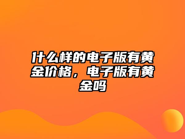 什么樣的電子版有黃金價(jià)格，電子版有黃金嗎