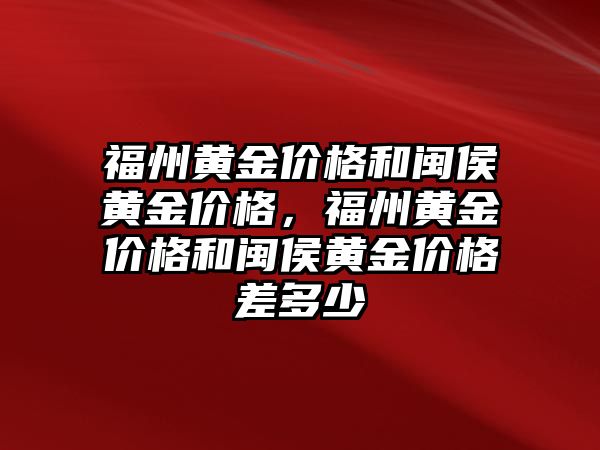 福州黃金價格和閩侯黃金價格，福州黃金價格和閩侯黃金價格差多少