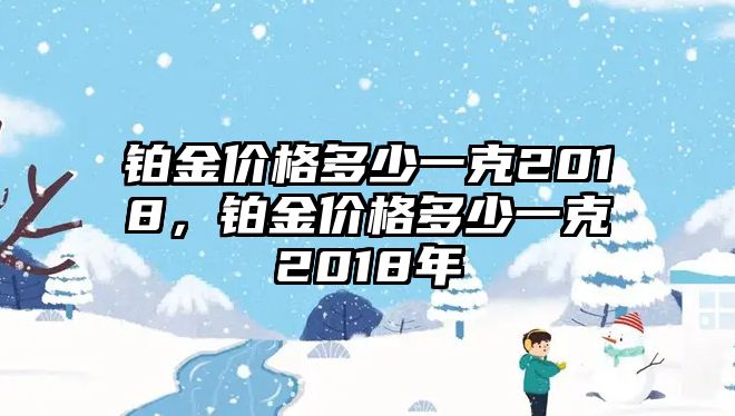 鉑金價格多少一克2018，鉑金價格多少一克2018年