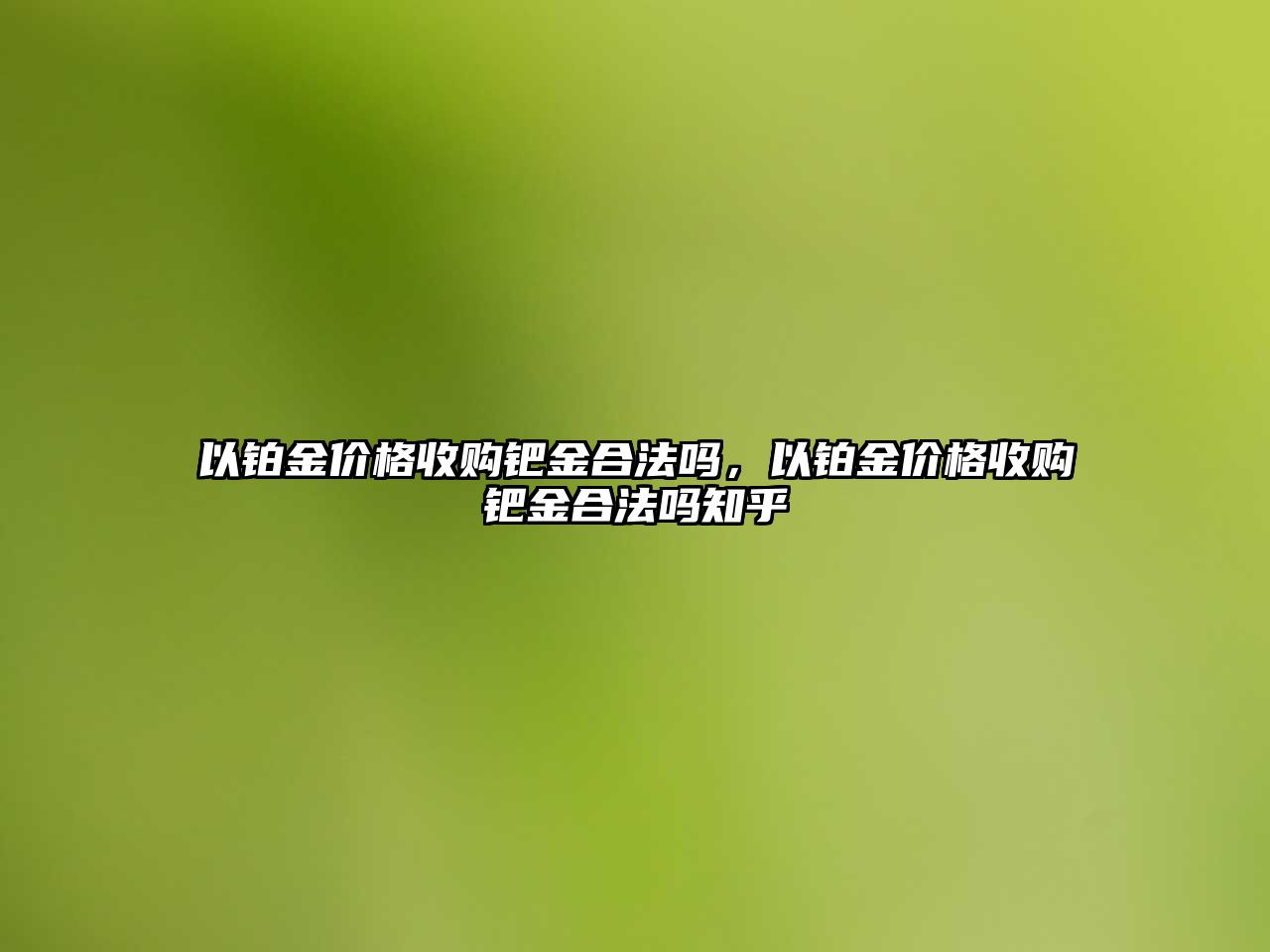 以鉑金價(jià)格收購鈀金合法嗎，以鉑金價(jià)格收購鈀金合法嗎知乎