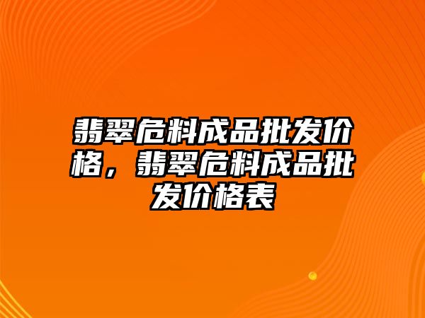 翡翠危料成品批發(fā)價格，翡翠危料成品批發(fā)價格表