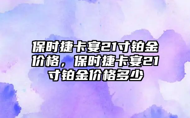 保時捷卡宴21寸鉑金價格，保時捷卡宴21寸鉑金價格多少