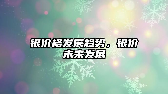 銀價格發(fā)展趨勢，銀價未來發(fā)展