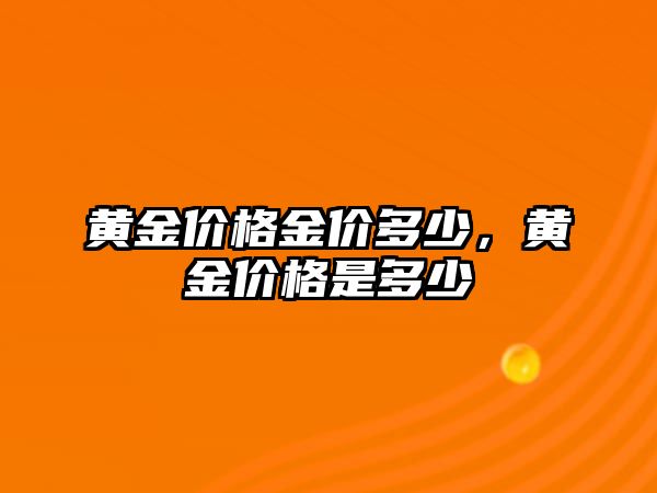 黃金價(jià)格金價(jià)多少，黃金價(jià)格是多少