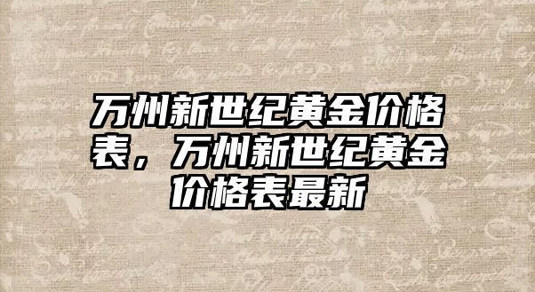 萬州新世紀(jì)黃金價格表，萬州新世紀(jì)黃金價格表最新