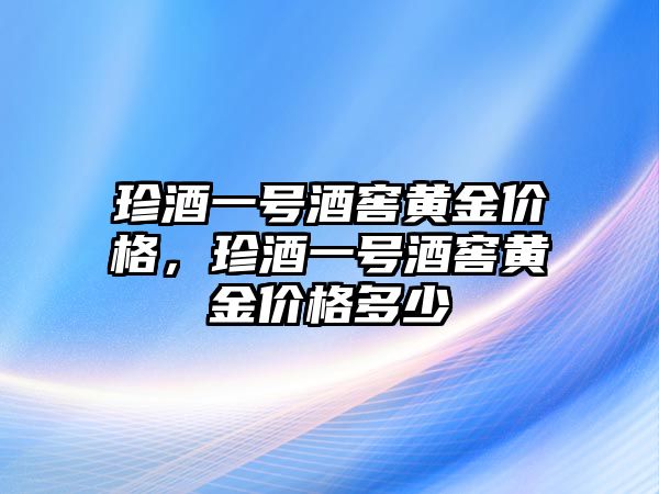 珍酒一號酒窖黃金價格，珍酒一號酒窖黃金價格多少