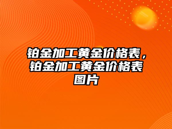 鉑金加工黃金價(jià)格表，鉑金加工黃金價(jià)格表圖片