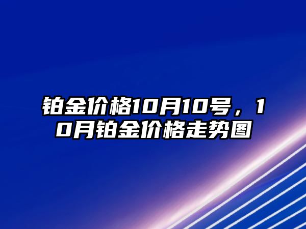 鉑金價格10月10號，10月鉑金價格走勢圖